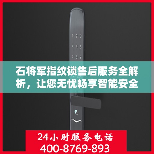 石将军指纹锁售后服务全解析，让您无忧畅享智能安全之选