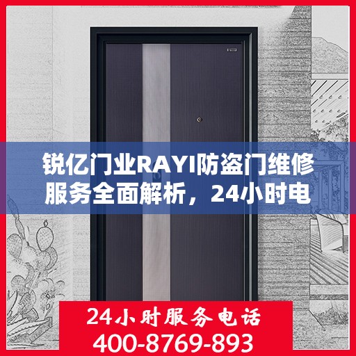 锐亿门业RAYI防盗门维修服务全面解析，24小时电话攻略与详细维修服务介绍