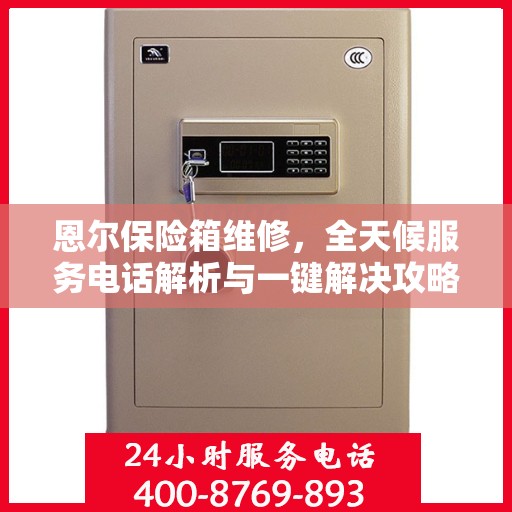 恩尔保险箱维修，全天候服务电话解析与一键解决攻略