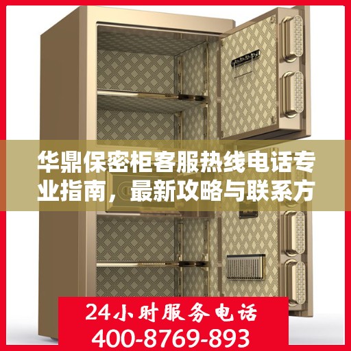 华鼎保密柜客服热线电话专业指南，最新攻略与联系方式揭秘