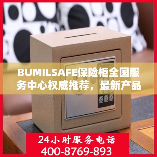 BUMILSAFE保险柜全国服务中心权威推荐，最新产品与优质服务同步升级