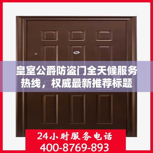 皇室公爵防盗门全天候服务热线，权威最新推荐标题