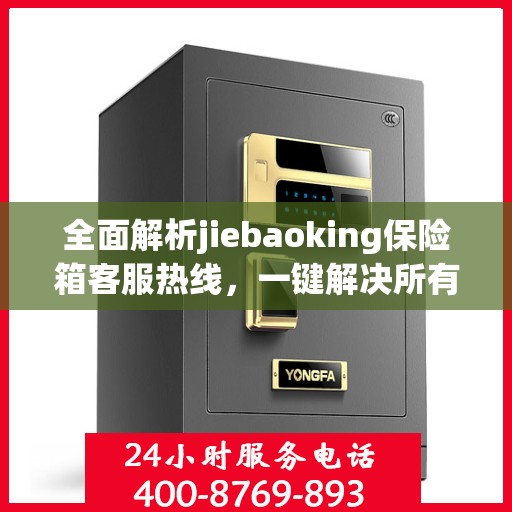 全面解析jiebaoking保险箱客服热线，一键解决所有疑问