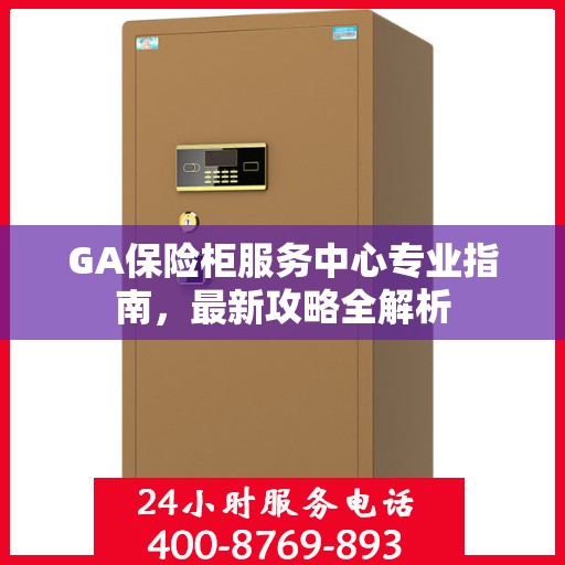 GA保险柜服务中心专业指南，最新攻略全解析
