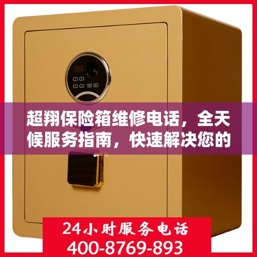 超翔保险箱维修电话，全天候服务指南，快速解决您的维修需求