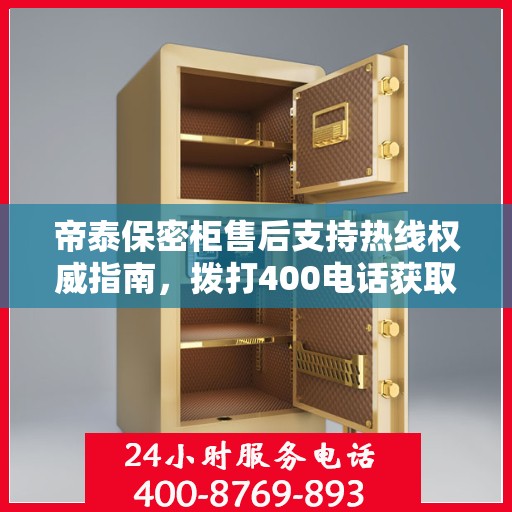 帝泰保密柜售后支持热线权威指南，拨打400电话获取专业服务保障！