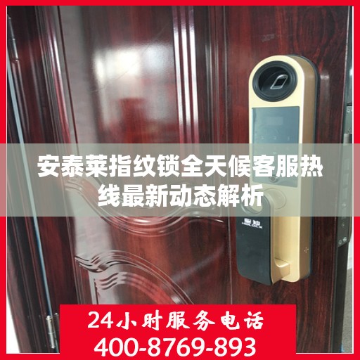 安泰莱指纹锁全天候客服热线最新动态解析