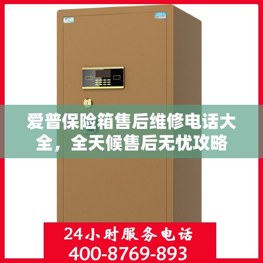 爱普保险箱售后维修电话大全，全天候售后无忧攻略