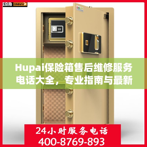 Hupai保险箱售后维修服务电话大全，专业指南与最新攻略