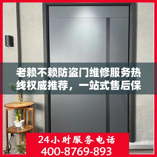 老赖不赖防盗门维修服务热线权威推荐，一站式售后保障与最新电话指南