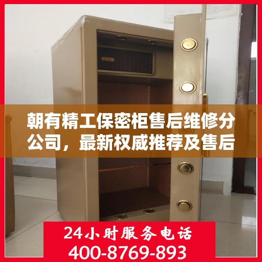 朝有精工保密柜售后维修分公司，最新权威推荐及售后支持