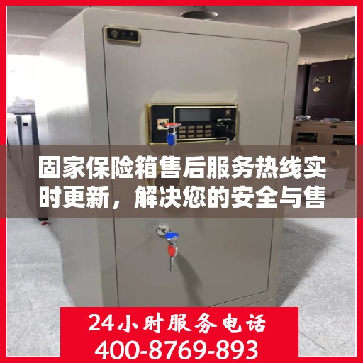 固家保险箱售后服务热线实时更新，解决您的安全与售后双重保障！