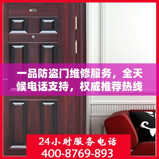 一品防盗门维修服务，全天候电话支持，权威推荐热线