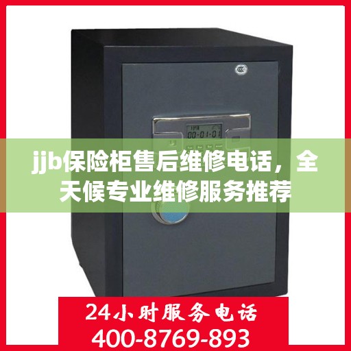 jjb保险柜售后维修电话，全天候专业维修服务推荐