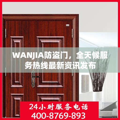WANJIA防盗门，全天候服务热线最新资讯发布