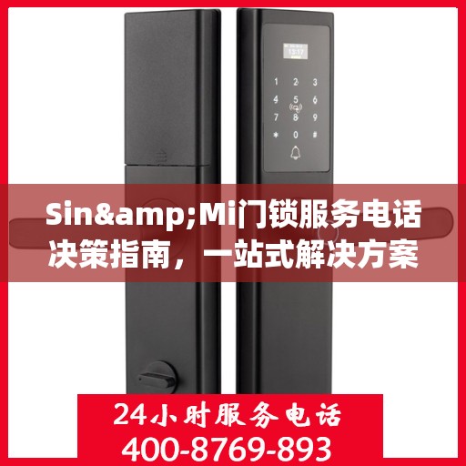 Sin&Mi门锁服务电话决策指南，一站式解决方案与贴心支持