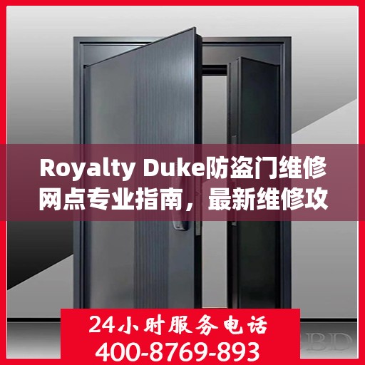 Royalty Duke防盗门维修网点专业指南，最新维修攻略一网打尽