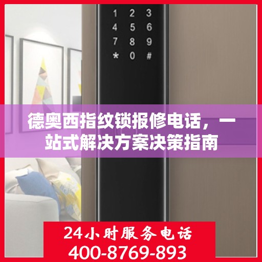 德奥西指纹锁报修电话，一站式解决方案决策指南