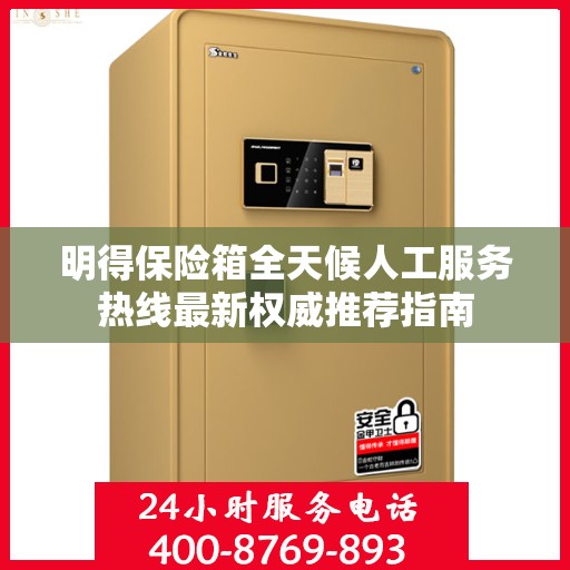 明得保险箱全天候人工服务热线最新权威推荐指南