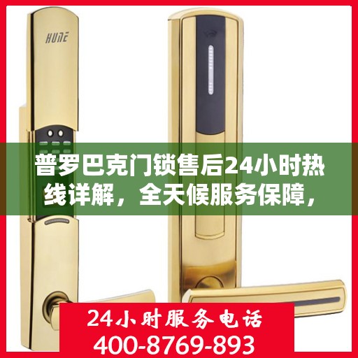 普罗巴克门锁售后24小时热线详解，全天候服务保障，无忧售后体验