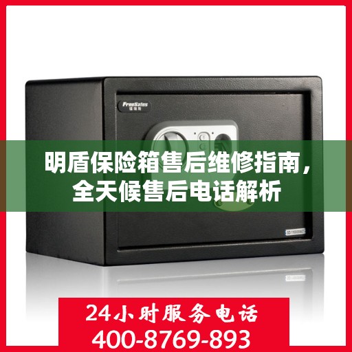 明盾保险箱售后维修指南，全天候售后电话解析