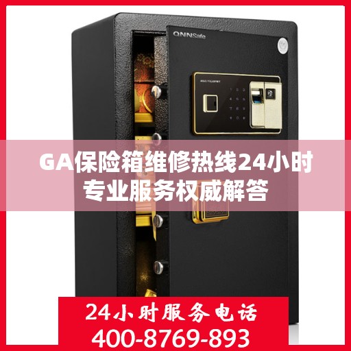 GA保险箱维修热线24小时专业服务权威解答