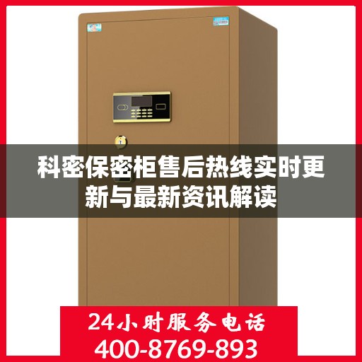 科密保密柜售后热线实时更新与最新资讯解读