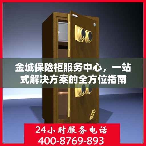 金城保险柜服务中心，一站式解决方案的全方位指南