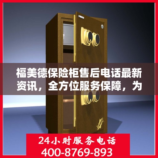 福美德保险柜售后电话最新资讯，全方位服务保障，为您的安全保驾护航