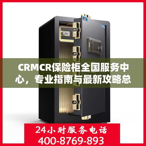 CRMCR保险柜全国服务中心，专业指南与最新攻略总览