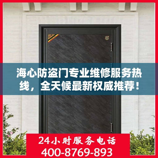 海心防盗门专业维修服务热线，全天候最新权威推荐！