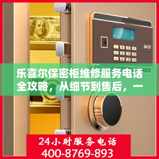 乐喜尔保密柜维修服务电话全攻略，从细节到售后，一站式解决您的维修烦恼