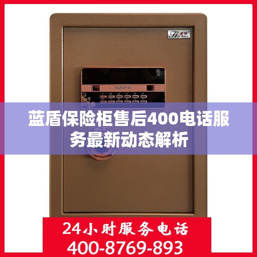 蓝盾保险柜售后400电话服务最新动态解析