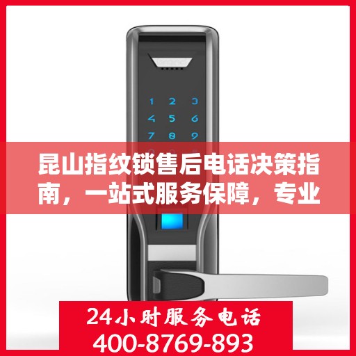 昆山指纹锁售后电话决策指南，一站式服务保障，专业维修支持全攻略