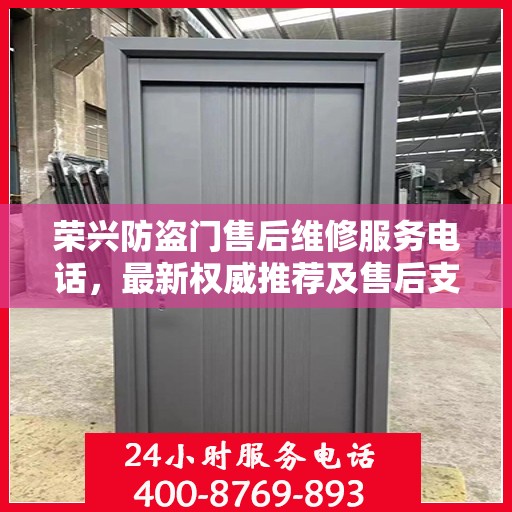 荣兴防盗门售后维修服务电话，最新权威推荐及售后支持指南