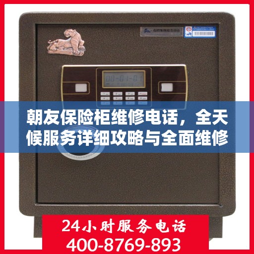 朝友保险柜维修电话，全天候服务详细攻略与全面维修指南