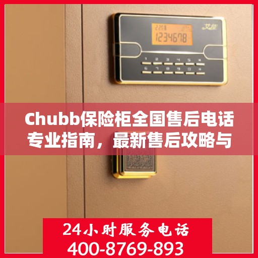 Chubb保险柜全国售后电话专业指南，最新售后攻略与联系方式