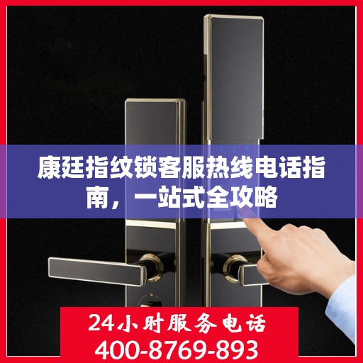 康廷指纹锁客服热线电话指南，一站式全攻略