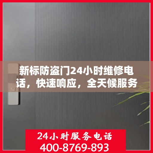 新标防盗门24小时维修电话，快速响应，全天候服务最新资讯