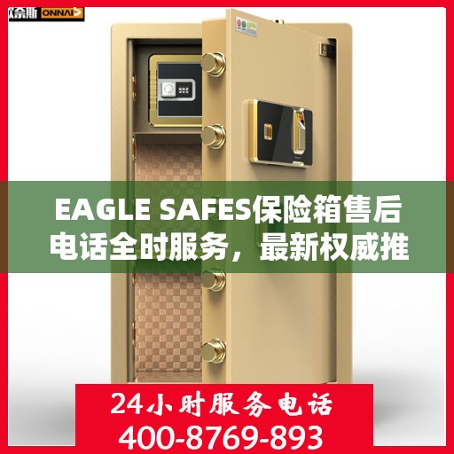 EAGLE SAFES保险箱售后电话全时服务，最新权威推荐及售后支持
