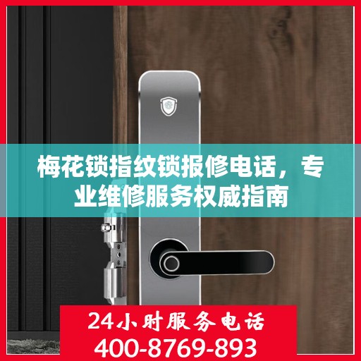 梅花锁指纹锁报修电话，专业维修服务权威指南