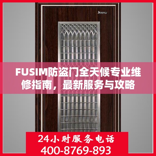 FUSIM防盗门全天候专业维修指南，最新服务与攻略