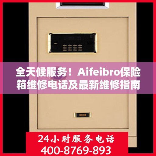 全天候服务！Aifeibro保险箱维修电话及最新维修指南