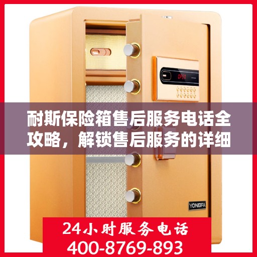 耐斯保险箱售后服务电话全攻略，解锁售后服务的详细途径