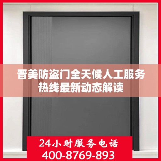 晋美防盗门全天候人工服务热线最新动态解读