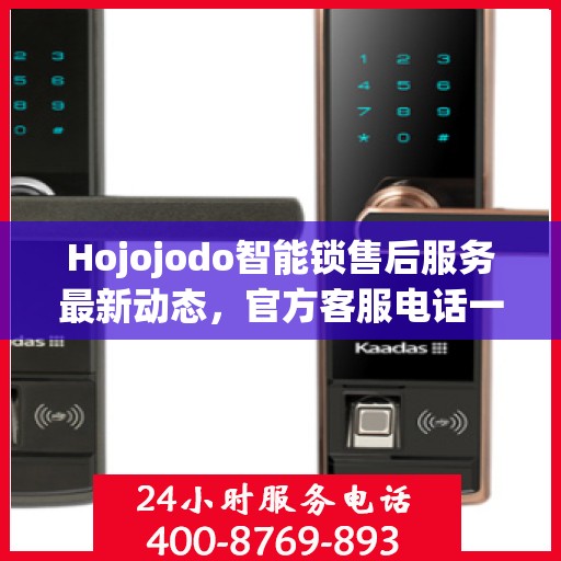 Hojojodo智能锁售后服务最新动态，官方客服电话一览