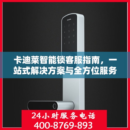 卡迪莱智能锁客服指南，一站式解决方案与全方位服务支持