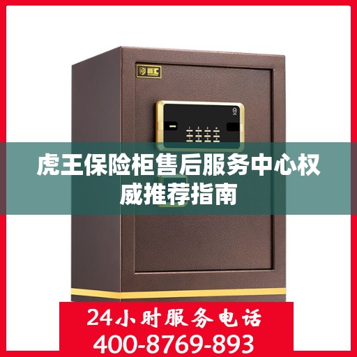 虎王保险柜售后服务中心权威推荐指南