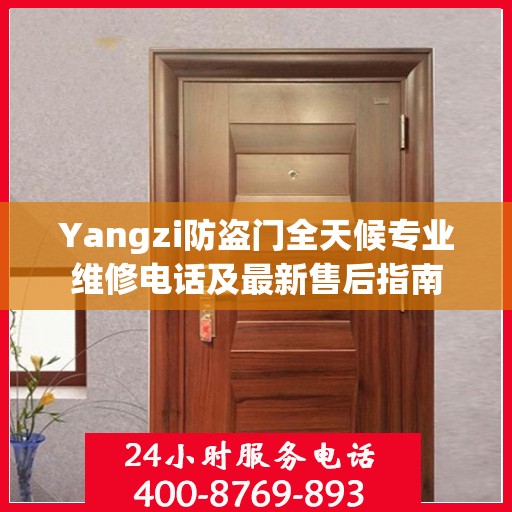 Yangzi防盗门全天候专业维修电话及最新售后指南
