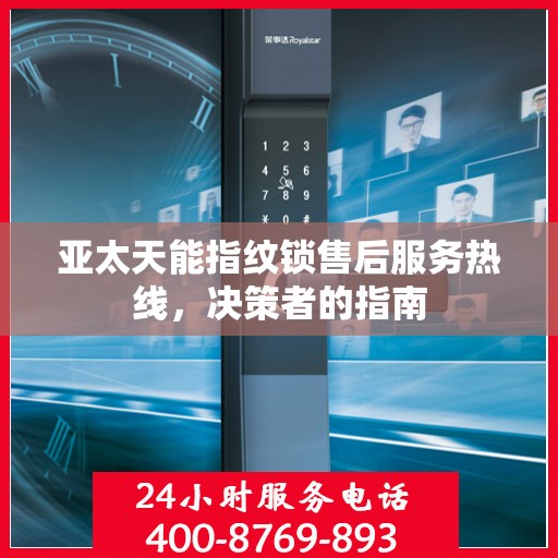 亚太天能指纹锁售后服务热线，决策者的指南